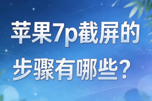 苹果7p截屏的步骤有哪些？