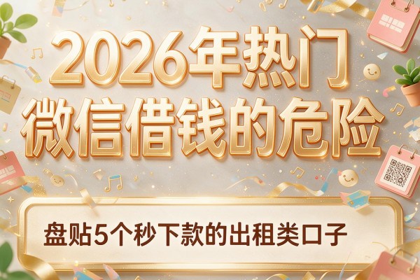 2026年热门微信借钱的危险,盘点5个秒下款的出租类口子