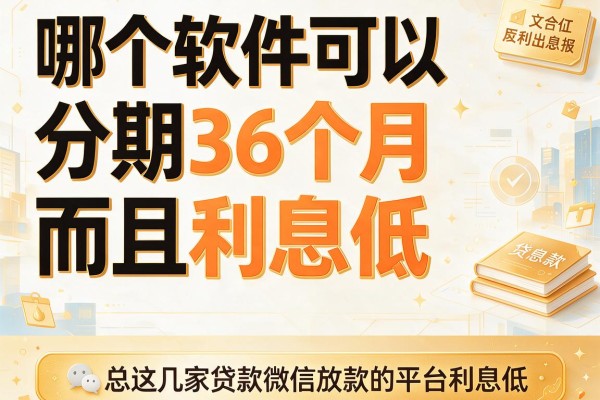 哪个软件可以分期36个月而且利息低,本文总结这几家贷款微信放款的平台利息低