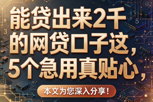 能贷出来2千的网贷口子这5个急用真贴心,本文为您深入分享!