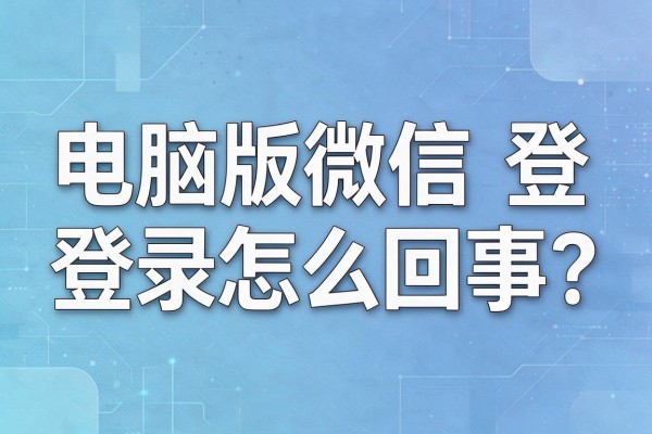 电脑版微信登录失败怎么回事?