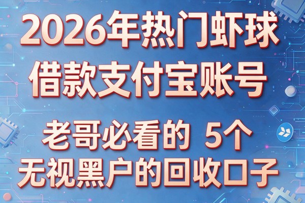 2026年热门虾球借款支付宝账号，老哥必看的5个无视黑户的回收口子