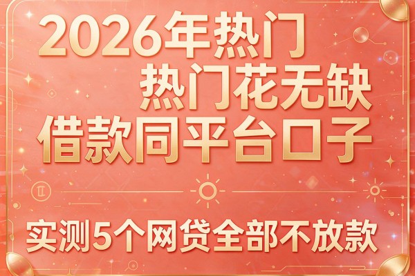 2026年热门花无缺借款同平台口子,实测5个网贷全部不放款