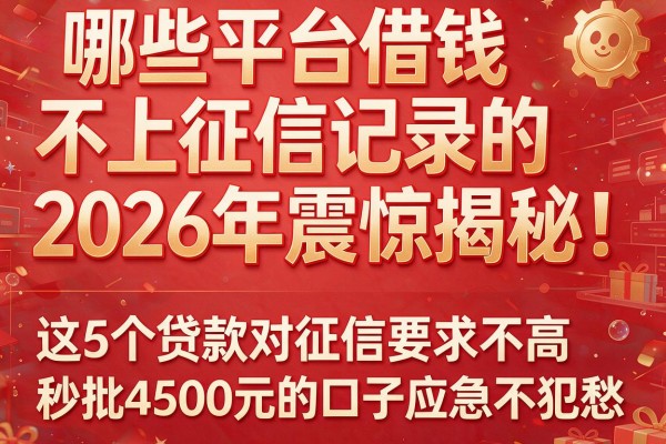 哪些平台借钱不上征信记录的2026年震惊揭秘!这5个贷款对征信要求不高秒批4500元的口子应急不犯愁