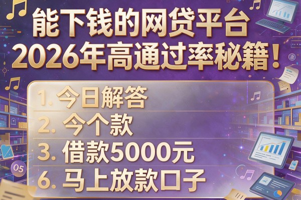 能下钱的网贷平台2026年高通过率秘籍!今日解答五个借款5000元马上放款口子