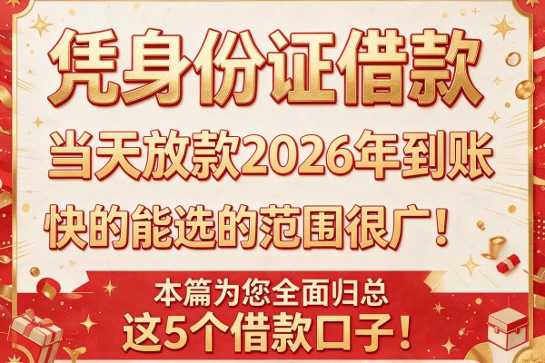 凭身份证借款当天放款2026年到账快的能选的范围很广!,本篇为您全面归总这5个借款口子!