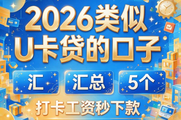 2026类似U卡贷的口子，汇总5个打卡工资秒下款的网贷