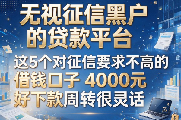 无视征信黑户的贷款平台,这5个对征信要求不高的借钱口子4000元好下款周转很灵活