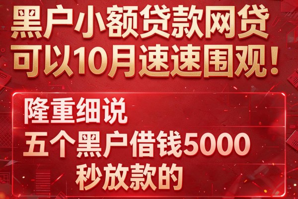 黑户小额贷款网贷可以10月速速围观！隆重细说五个黑户借钱5000秒放款的app