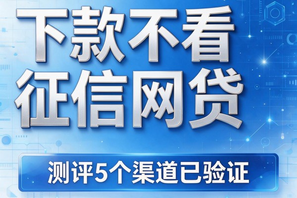 下款不看征信网贷,测评5个渠道已验证