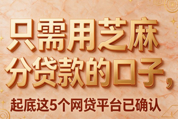 只需用芝麻分贷款的口子,起底这5个网贷平台已确认
