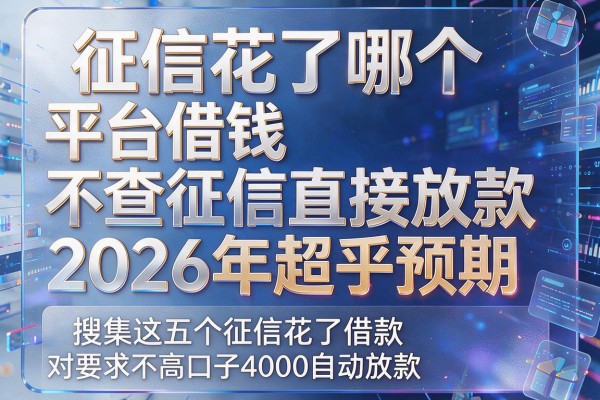 征信花了哪个平台借钱不查征信直接放款2026年超乎预期,搜集这五个征信花了借款对要求不高口子4000自动放款