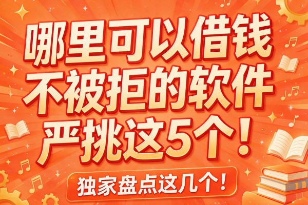哪里可以借钱不被拒的软件严挑这5个!独家盘点这几个!