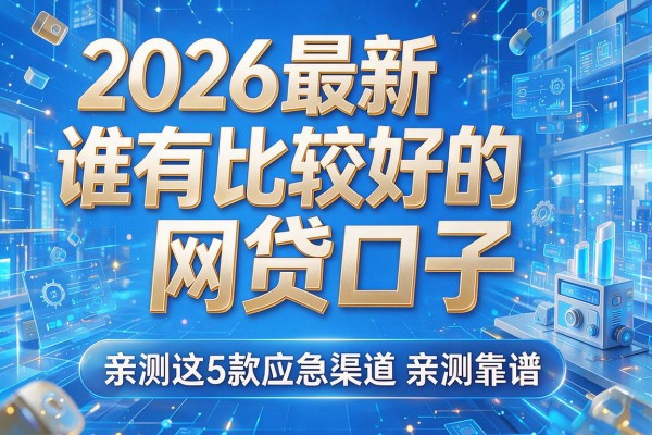 2026最新谁有比较好的网贷口子，亲测这5款应急渠道亲测靠谱