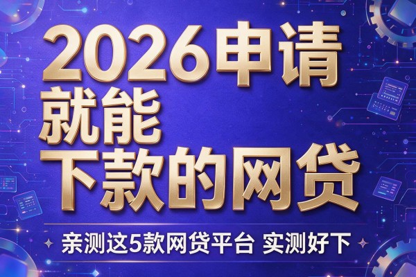 2026申请就能下款的网贷,亲测这5款网贷平台实测好下