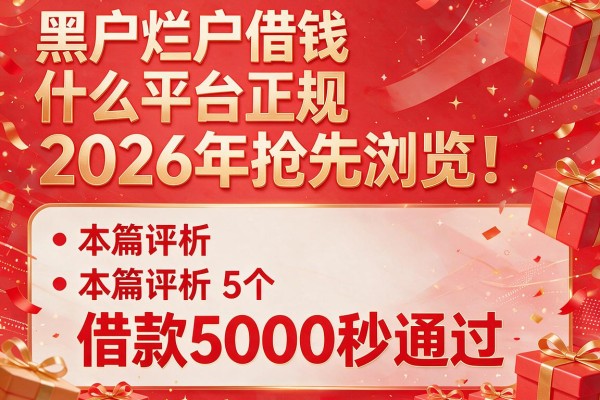 黑户烂户借钱什么平台正规2026年抢先浏览!本篇评析5个借款5000秒通过