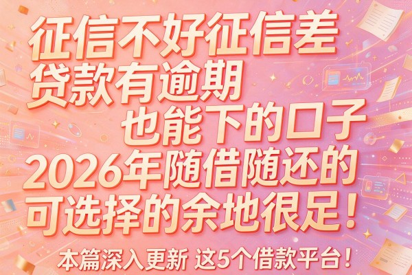 征信不好征信差贷款有逾期也能下的口子2026年随借随还的可选择的余地很足！，本篇深入更新​这5个借款平台！