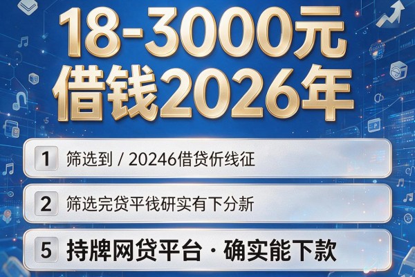 18-3000元借钱2026年,筛选5个持牌网贷平台确实能下款