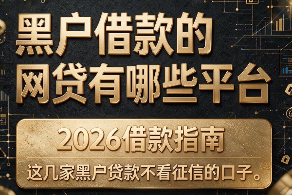 黑户借款的网贷有哪些平台,2026借款指南这几家黑户贷款不看征信的口子