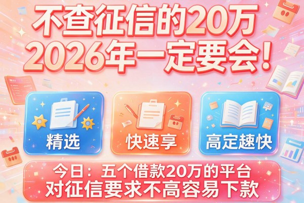 不查征信的20万2026年一定要会!今日精选五个借款20万的平台对征信要求不高容易下款