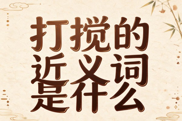 打搅的近义词是什么,打搅的近义词有哪些