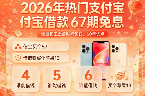 2026年热门支付宝借款67期免息,对比5个谁能借钱买个苹果13