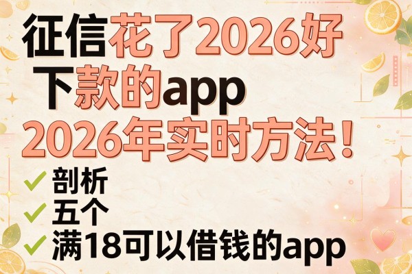征信花了2026好下款的app2026年实时方法！剖析五个满18可以借钱的app