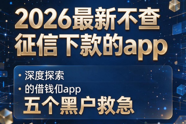 2026最新不查征信下款的app,深度探索五个黑户救急的借钱app