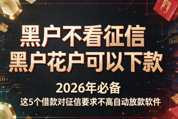 黑户不看征信黑户花户可以下款,2026年必备这5个借款对征信要求不高自动放款软件