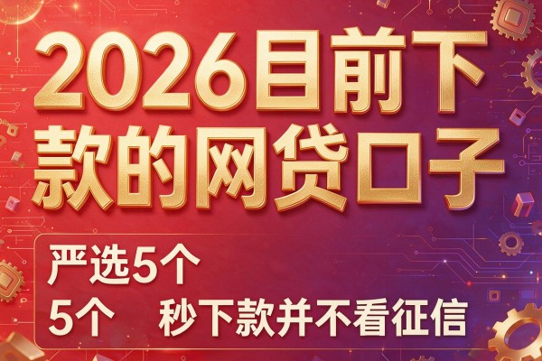 2026目前下款的网贷口子,严选5个秒下款并不看征信