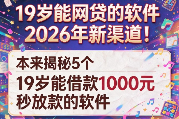 19岁能网贷的软件2026年新渠道!本文揭秘5个19岁能借款1000元秒放款的软件