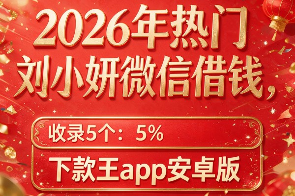 2026年热门刘小妍微信借钱，收录5个下款王app安卓版