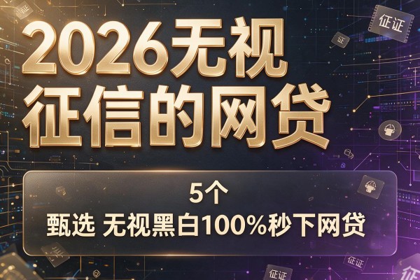 2026无视征信的网贷,甄选5个无视黑白100%秒下网贷