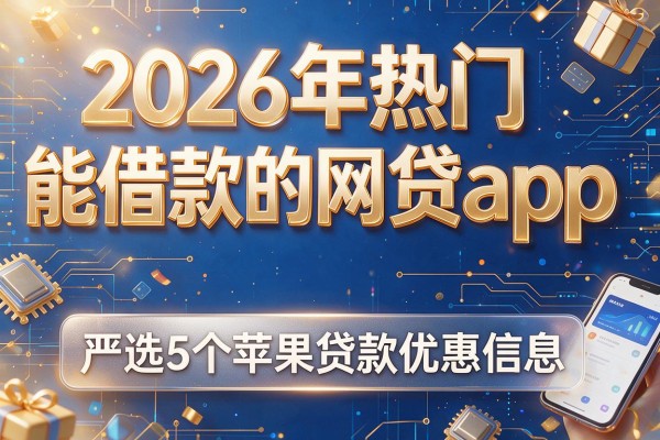 2026年热门能借款的网贷app,严选5个苹果贷款优惠信息