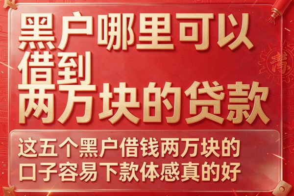 黑户哪里可以借到两万块的贷款,这五个黑户借钱两万块的口子容易下款体感真的好
