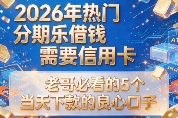 2026年热门分期乐借钱需要信用卡,老哥必看的5个当天下款的良心口子