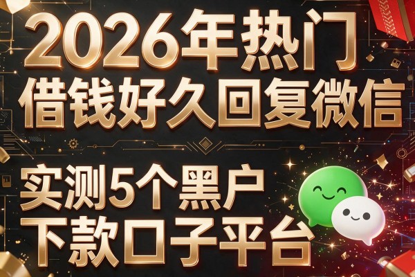 2026年热门借钱好久回复微信，实测5个黑户下款口子平台