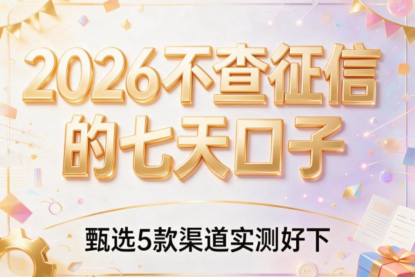 2026不查征信的七天口子,甄选5款渠道实测好下