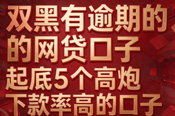 双黑有逾期的网贷口子,起底5个高炮下款率高的口子