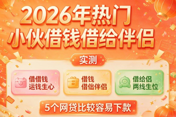 2026年热门小伙借钱借给伴侣，实测5个网贷比较容易下款