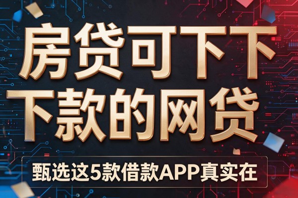 房贷可下款的网贷,甄选这5款借款APP真实在
