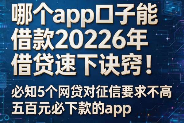 哪个app口子能借款2026年借贷速下诀窍!必知5个网贷对征信要求不高五百元必下款的app