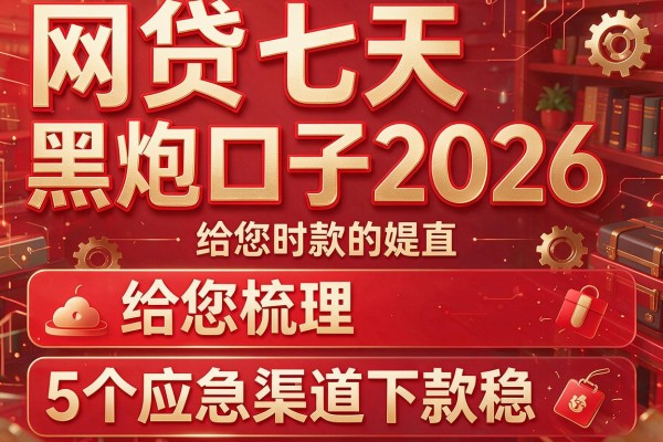 网贷七天黑炮口子2026，给您梳理5个应急渠道下款稳