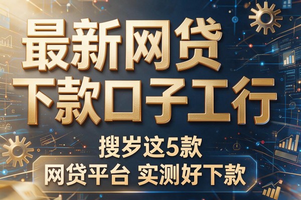 最新网贷下款口子工行,搜罗这5款网贷平台实测好下款
