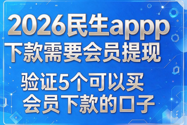 2026民生app下款需要会员提现,验证5个可以买会员下款的口子