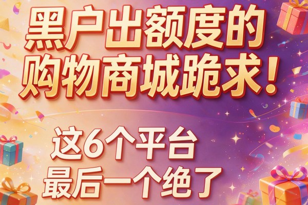 黑户出额度的购物商城跪求!这6个平台,最后一个绝了
