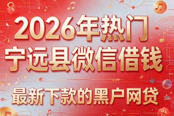 2026年热门宁远县微信借钱,最新下款的黑户网贷
