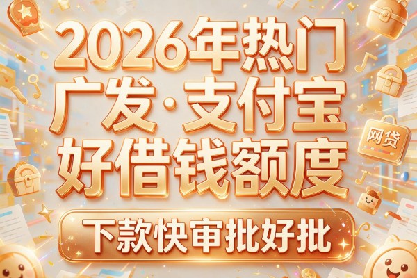 2026年热门广发支付宝好借钱额度,下款快审批好批的网贷