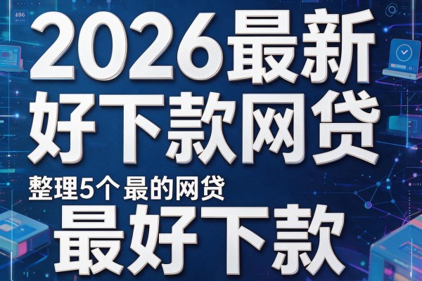 2026最新好下款网贷，整理5个最好下款的网贷