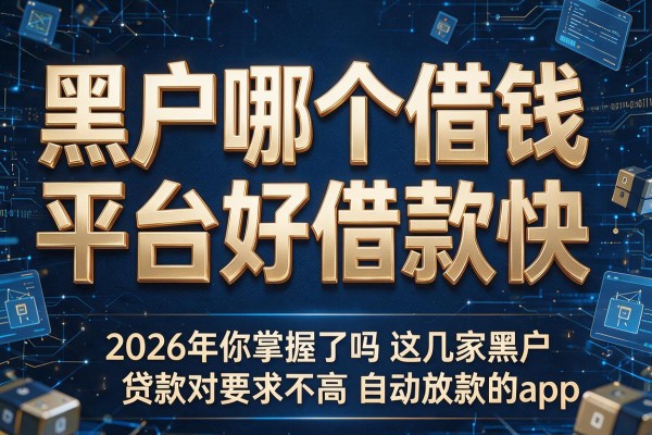 黑户哪个借钱平台好借款快，2026年你掌握了吗这几家黑户贷款对要求不高自动放款的app